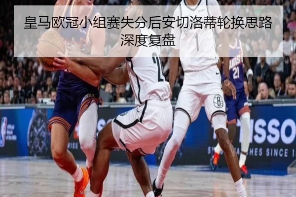 皇马欧冠小组赛失分后安切洛蒂轮换思路深度复盘