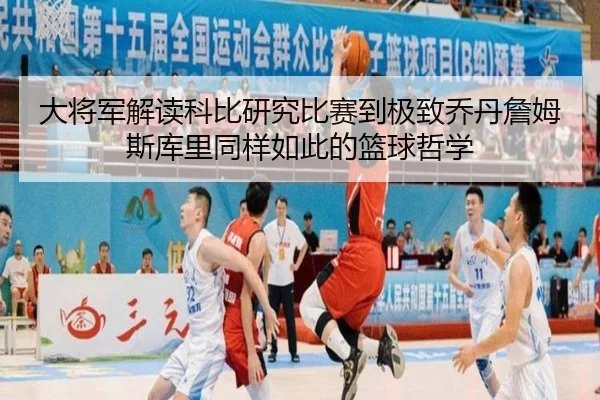大将军解读科比研究比赛到极致乔丹詹姆斯库里同样如此的篮球哲学